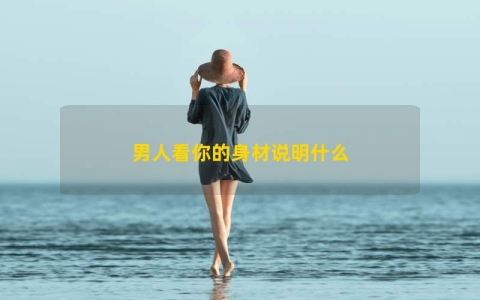 男人看你的身材说明什么