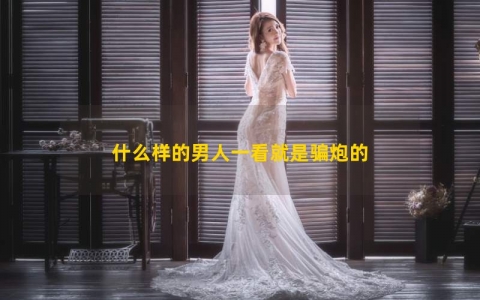 什么样的男人一看就是骗炮的